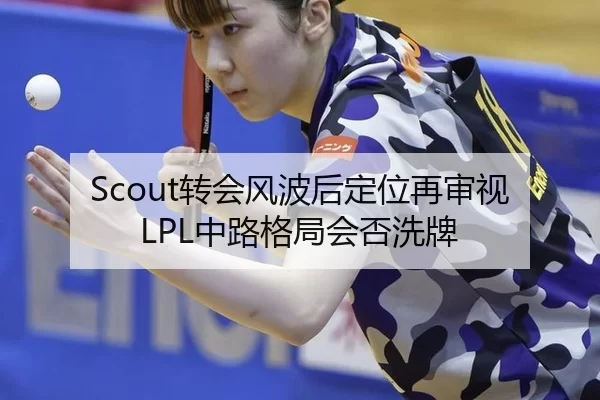 Scout转会风波后定位再审视 LPL中路格局会否洗牌